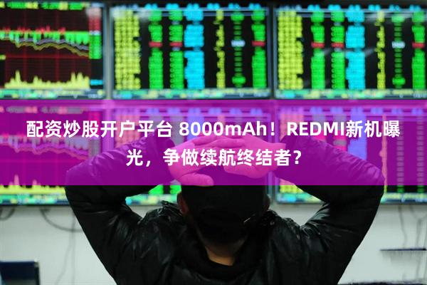 配资炒股开户平台 8000mAh！REDMI新机曝光，争做续航终结者？