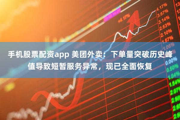 手机股票配资app 美团外卖：下单量突破历史峰值导致短暂服务异常，现已全面恢复