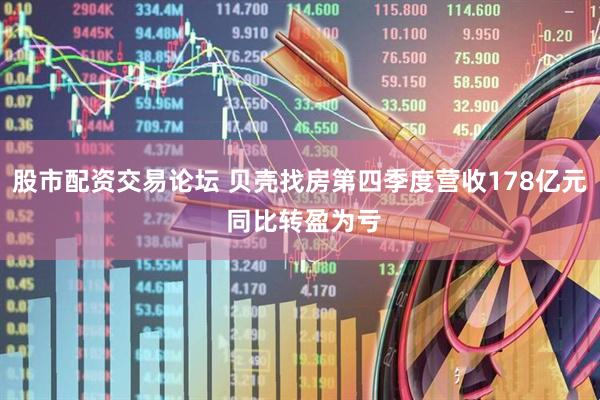 股市配资交易论坛 贝壳找房第四季度营收178亿元 同比转盈为亏