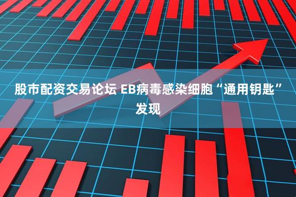 股市配资交易论坛 EB病毒感染细胞“通用钥匙”发现