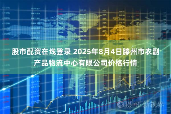 股市配资在线登录 2025年8月4日滕州市农副产品物流中心有限公司价格行情
