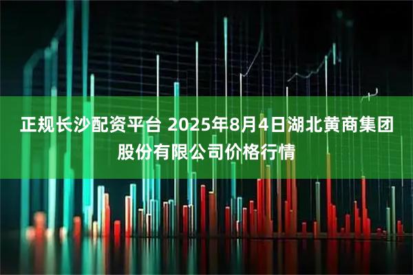 正规长沙配资平台 2025年8月4日湖北黄商集团股份有限公司价格行情