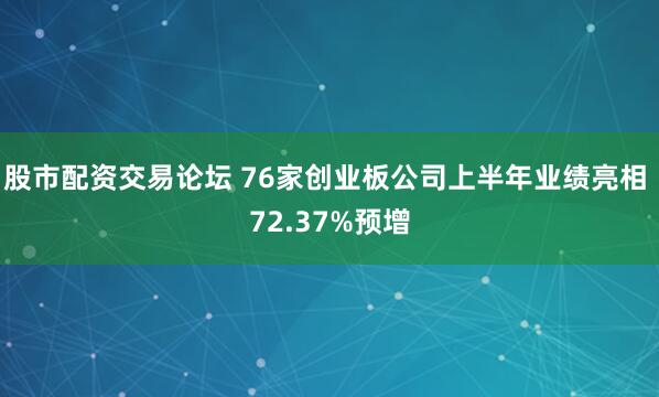 股市配资交易论坛 76家创业板公司上半年业绩亮相 72.37%预增