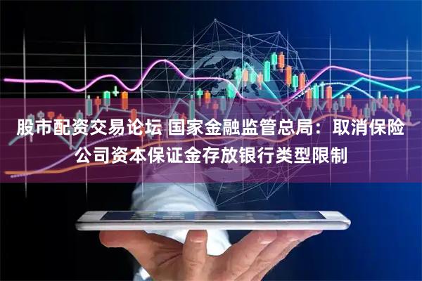 股市配资交易论坛 国家金融监管总局：取消保险公司资本保证金存放银行类型限制