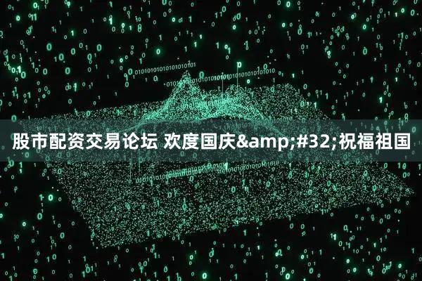 股市配资交易论坛 欢度国庆&#32;祝福祖国