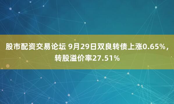 股市配资交易论坛 9月29日双良转债上涨0.65%,转股溢价率27.51%