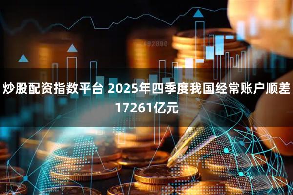 炒股配资指数平台 2025年四季度我国经常账户顺差17261亿元