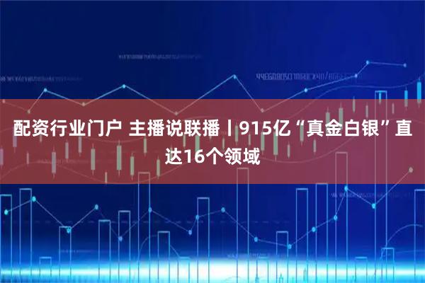 配资行业门户 主播说联播丨915亿“真金白银”直达16个领域