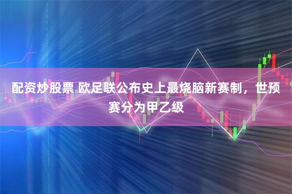 配资炒股票 欧足联公布史上最烧脑新赛制,世预赛分为甲乙级