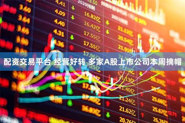 配资交易平台 经营好转 多家A股上市公司本周摘帽